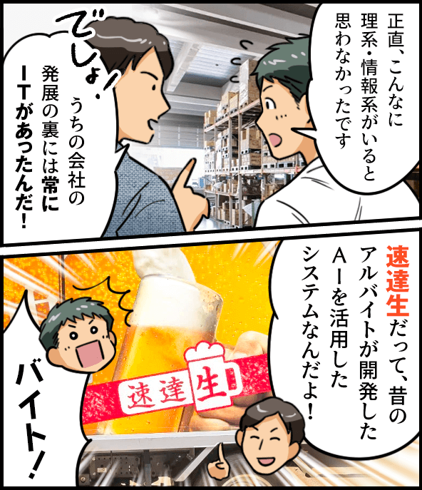 「正直、こんなに理系・情報系がいると思わなかったです」「うちの会社の発展の裏には常にITがあったんだ！速達生だって、昔のアルバイトが開発したAIを活用したシステムなんだよ！」「バイト！」